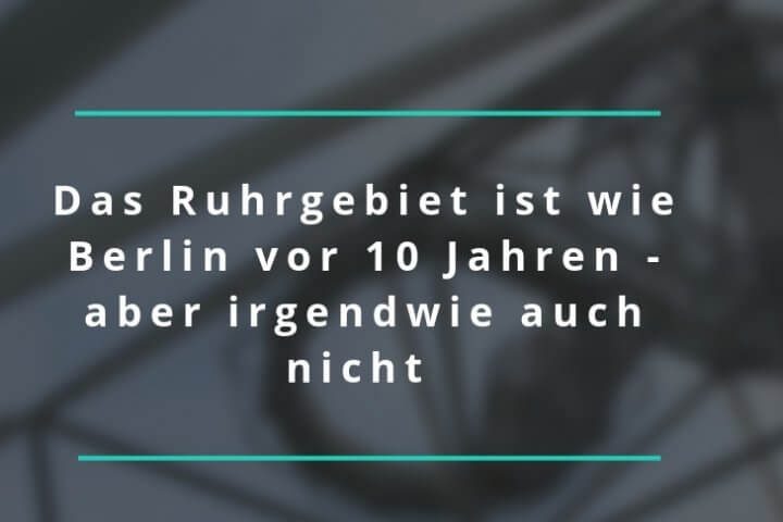 Warum das Ruhrgebiet wie Berlin vor 10 Jahren ist